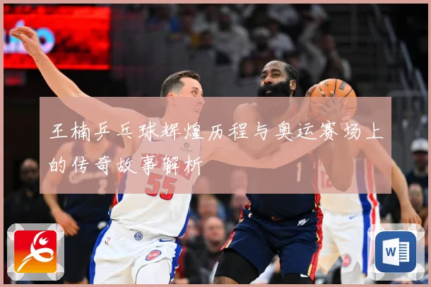 王楠乒乓球辉煌历程与奥运赛场上的传奇故事解析