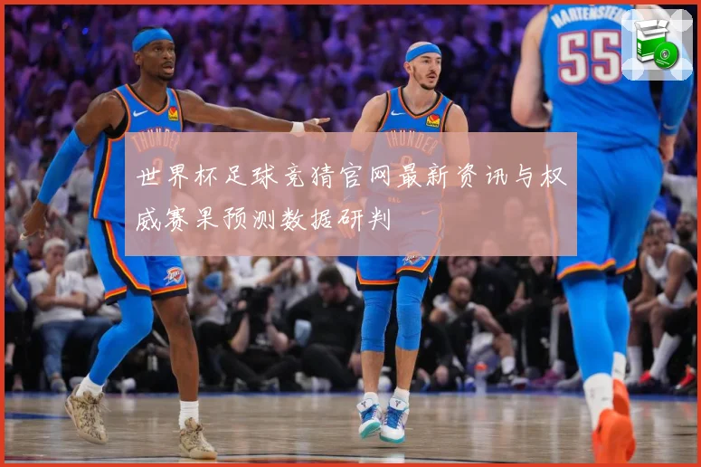 世界杯足球竞猜官网最新资讯与权威赛果预测数据研判