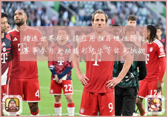 精选世界杯竞猜应用推荐理性预测赛事参与互动精彩玩法等你来挑战数据研判