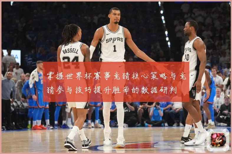 掌握世界杯赛事竞猜核心策略与竞猜参与技巧提升胜率的数据研判