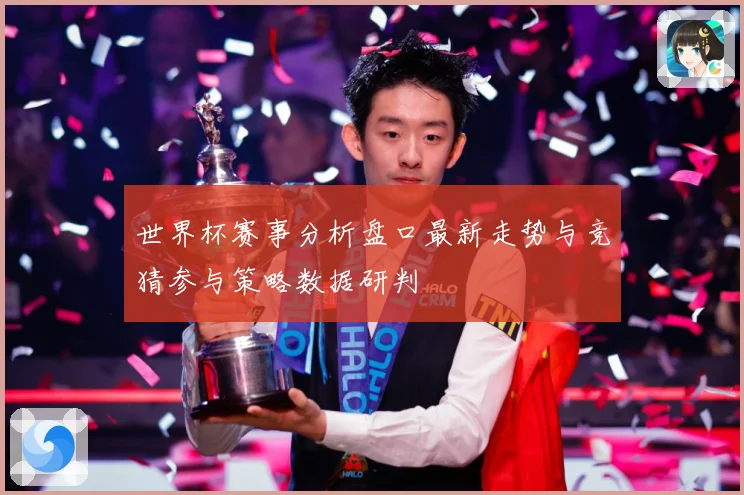 世界杯赛事分析盘口最新走势与竞猜参与策略数据研判