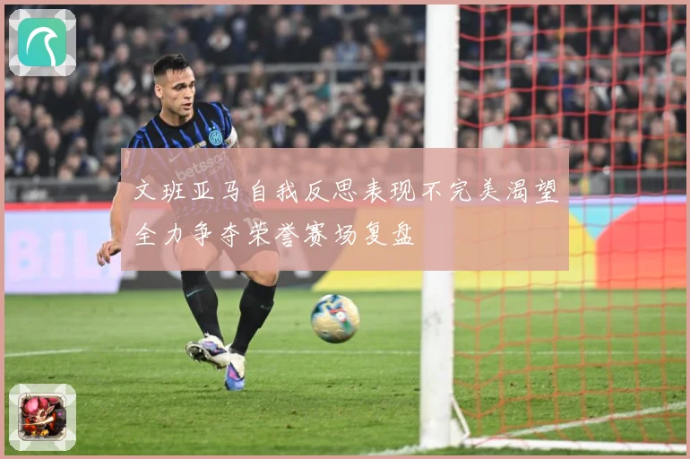 文班亚马自我反思表现不完美渴望全力争夺荣誉赛场复盘