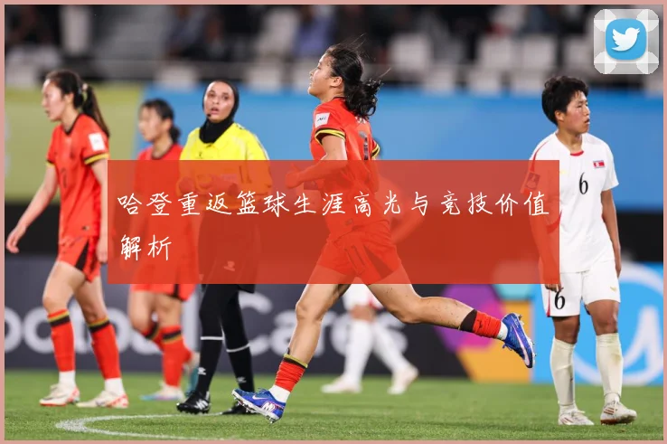 哈登重返篮球生涯高光与竞技价值解析