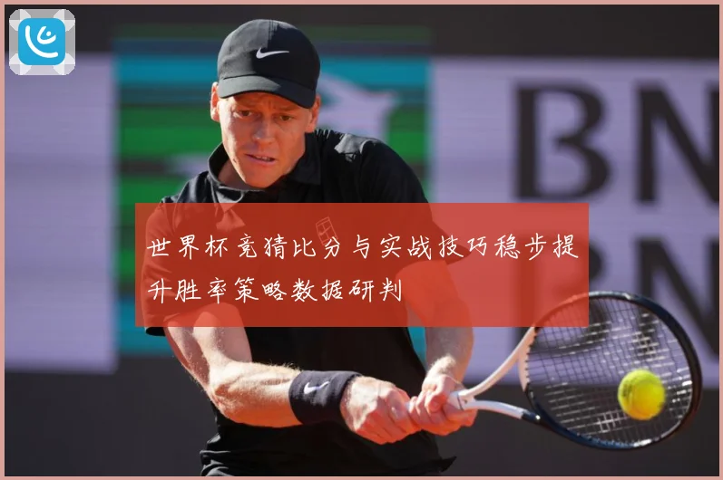 世界杯竞猜比分与实战技巧稳步提升胜率策略数据研判