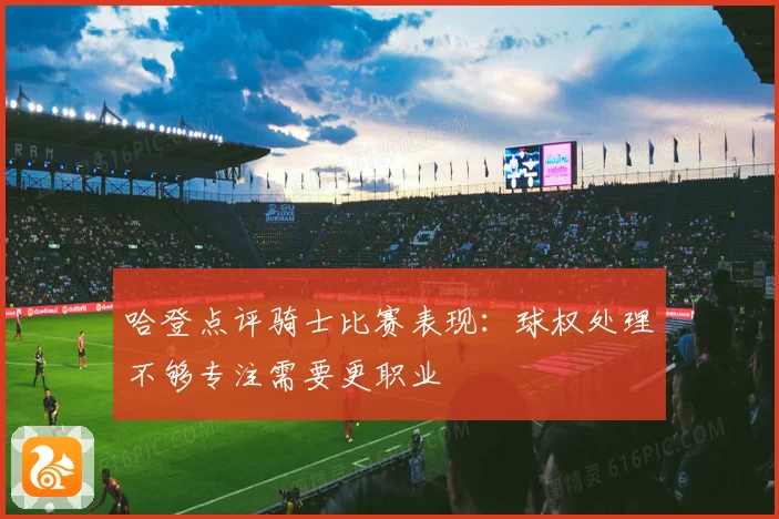 哈登点评骑士比赛表现：球权处理不够专注需要更职业