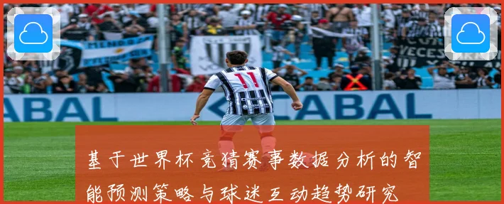 基于世界杯竞猜赛事数据分析的智能预测策略与球迷互动趋势研究