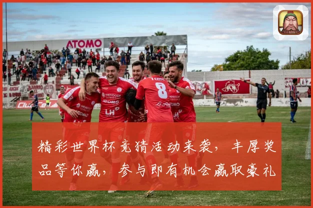 精彩世界杯竞猜活动来袭，丰厚奖品等你赢，参与即有机会赢取豪礼！