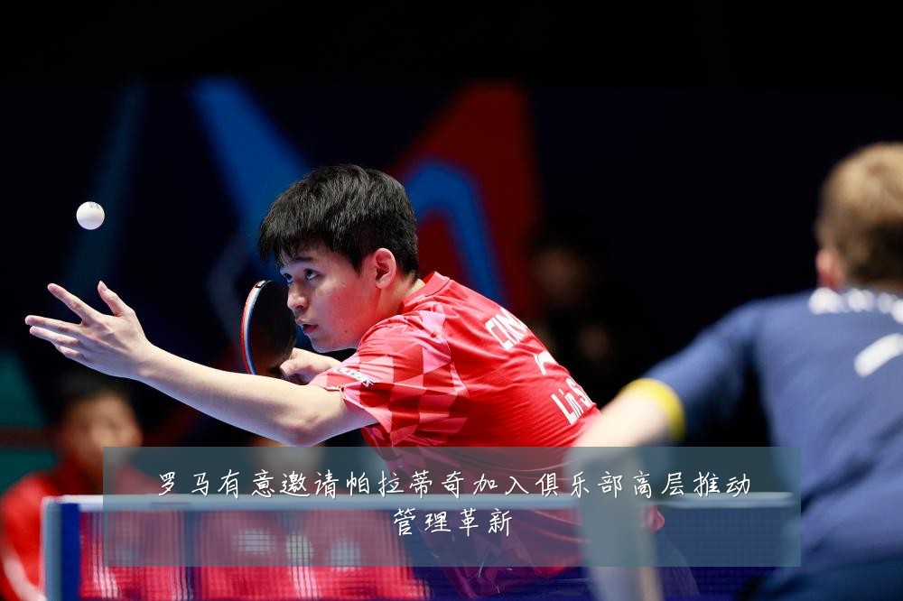罗马有意邀请帕拉蒂奇加入俱乐部高层推动管理革新