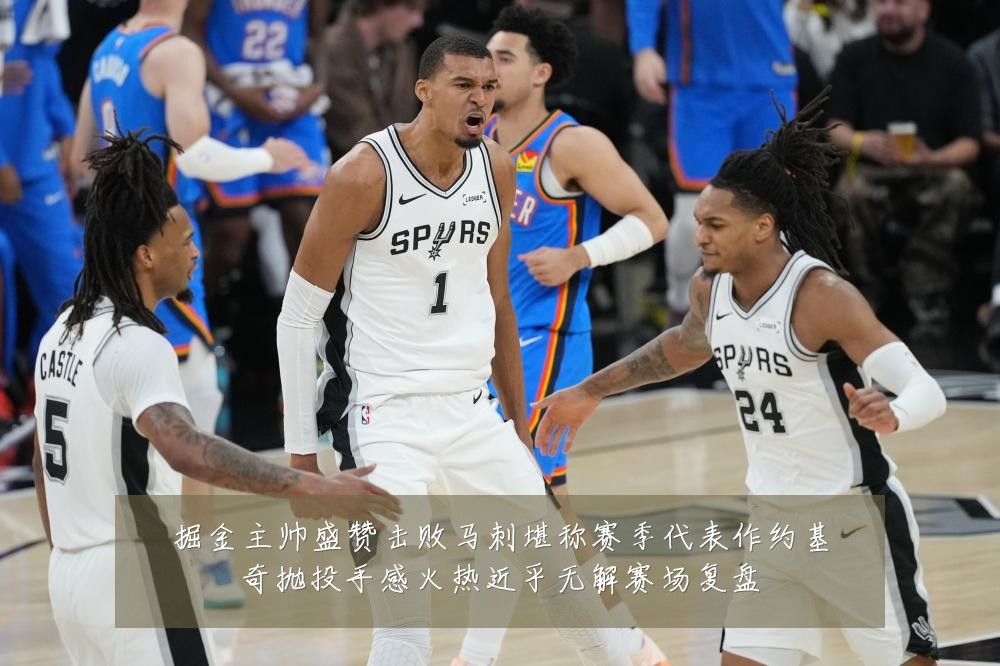掘金主帅盛赞击败马刺堪称赛季代表作约基奇抛投手感火热近乎无解赛场复盘