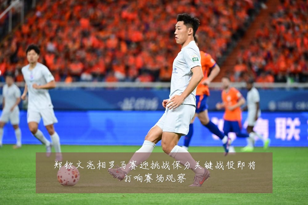 郑钦文亮相罗马赛迎挑战保分关键战役即将打响赛场观察